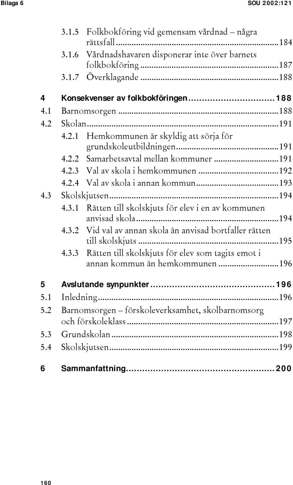 ..191 4.2.3 Val av skola i hemkommunen...192 4.2.4 Val av skola i annan kommun...193 4.3 Skolskjutsen...194 4.3.1 Rätten till skolskjuts för elev i en av kommunen anvisad skola...194 4.3.2 Vid val av annan skola än anvisad bortfaller rätten till skolskjuts.