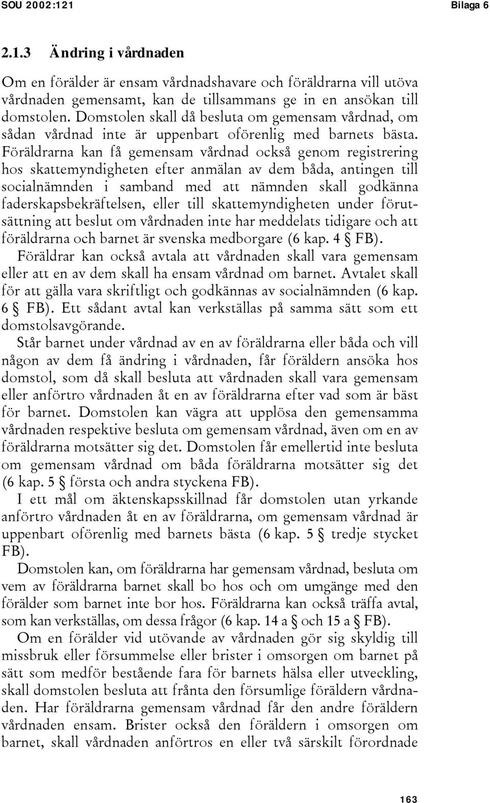 Föräldrarna kan få gemensam vårdnad också genom registrering hos skattemyndigheten efter anmälan av dem båda, antingen till socialnämnden i samband med att nämnden skall godkänna