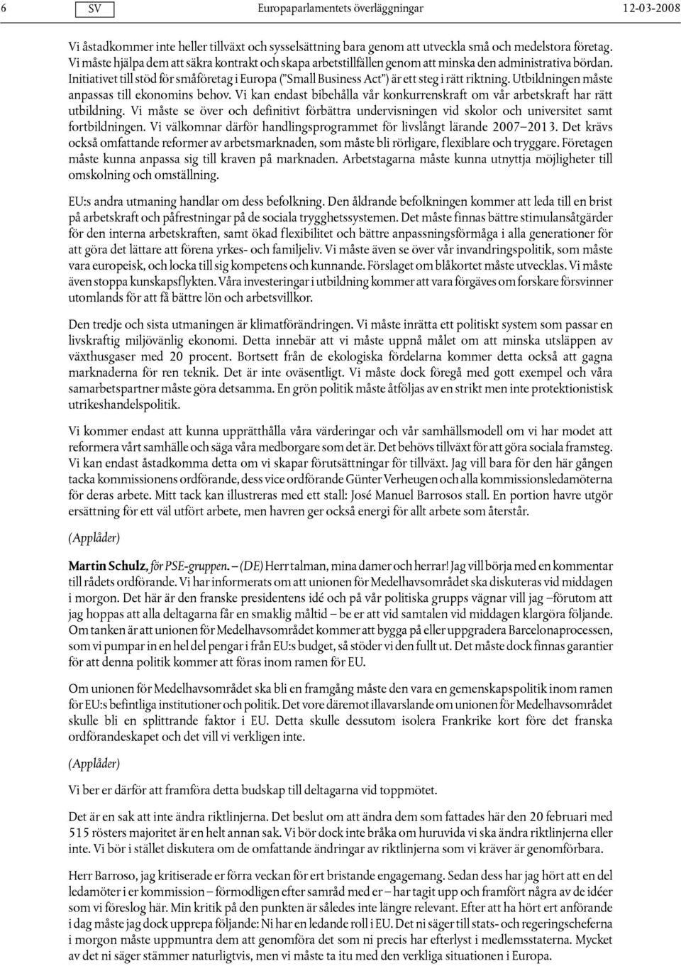 Initiativet till stöd för småföretag i Europa ( Small Business Act ) är ett steg i rätt riktning. Utbildningen måste anpassas till ekonomins behov.