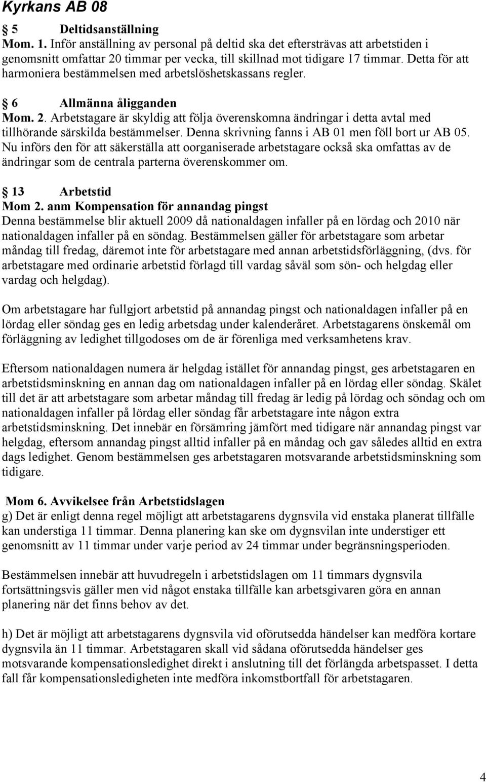 Arbetstagare är skyldig att följa överenskomna ändringar i detta avtal med tillhörande särskilda bestämmelser. Denna skrivning fanns i AB 01 men föll bort ur AB 05.