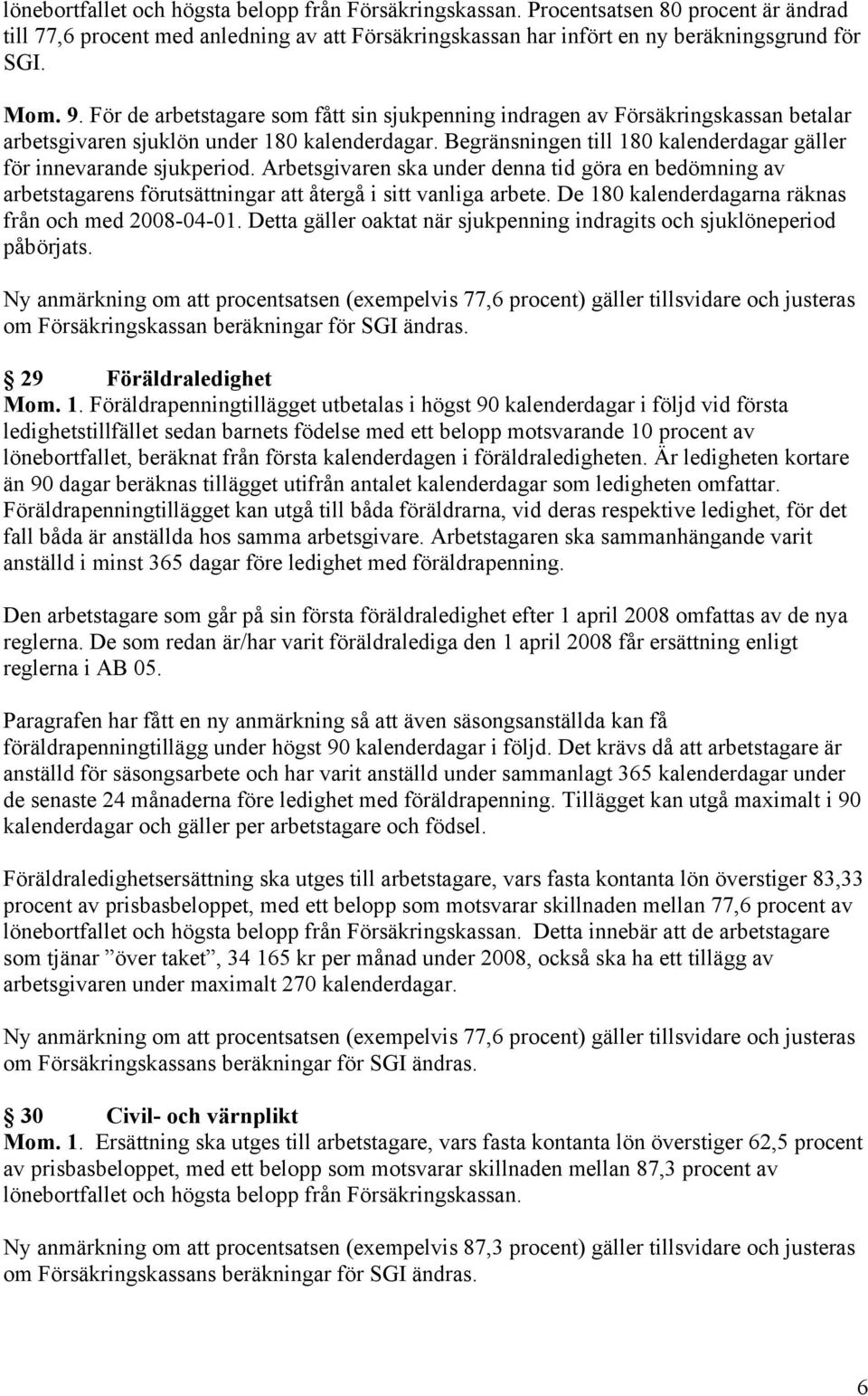 Begränsningen till 180 kalenderdagar gäller för innevarande sjukperiod. Arbetsgivaren ska under denna tid göra en bedömning av arbetstagarens förutsättningar att återgå i sitt vanliga arbete.