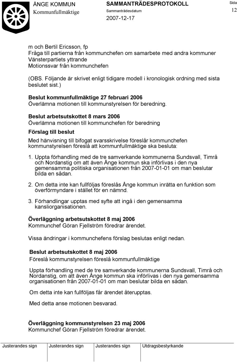 Beslut arbetsutskottet 8 mars 2006 Överlämna motionen till kommunchefen för beredning Förslag till beslut Med hänvisning till bifogat svarsskrivelse föreslår kommunchefen kommunstyrelsen föreslå att