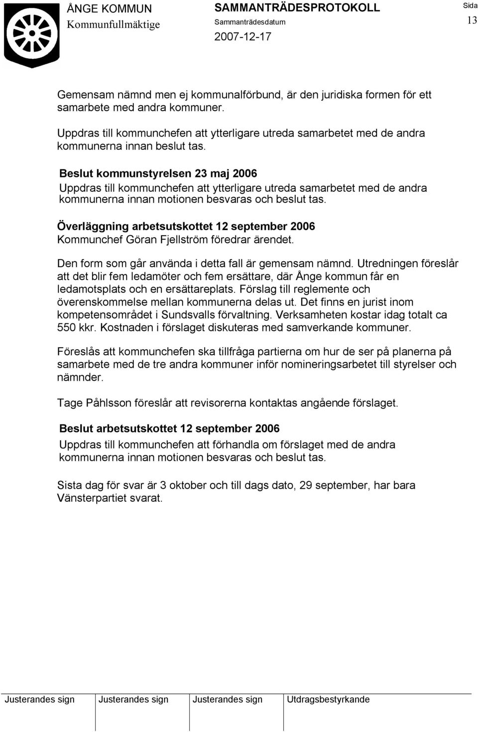 Beslut kommunstyrelsen 23 maj 2006 Uppdras till kommunchefen att ytterligare utreda samarbetet med de andra kommunerna innan motionen besvaras och beslut tas.