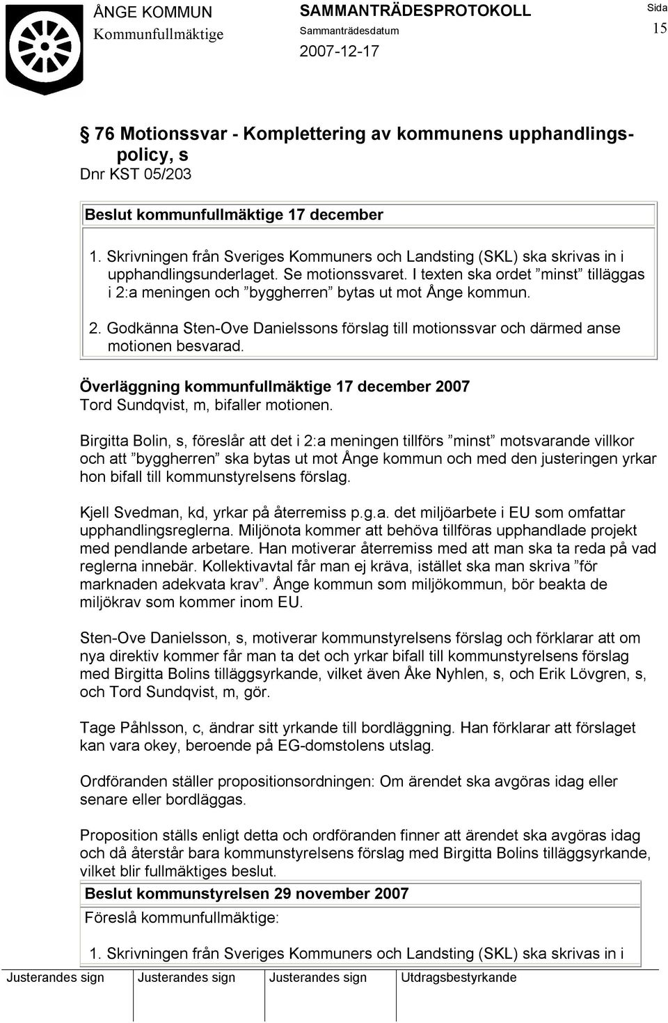 I texten ska ordet minst tilläggas i 2:a meningen och byggherren bytas ut mot Ånge kommun. 2. Godkänna Sten-Ove Danielssons förslag till motionssvar och därmed anse motionen besvarad.