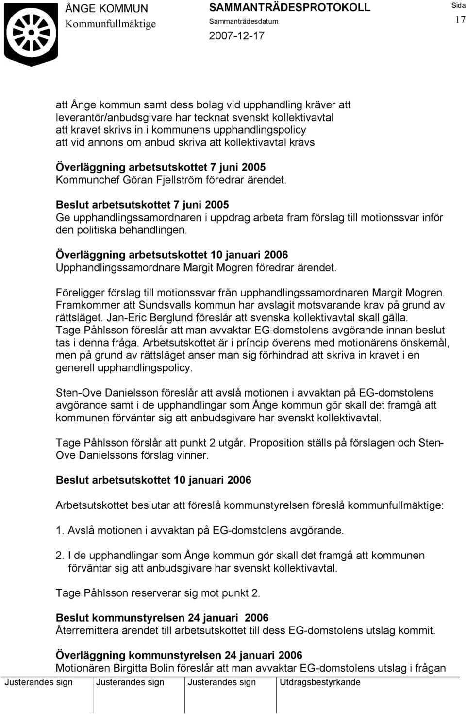 Beslut arbetsutskottet 7 juni 2005 Ge upphandlingssamordnaren i uppdrag arbeta fram förslag till motionssvar inför den politiska behandlingen.