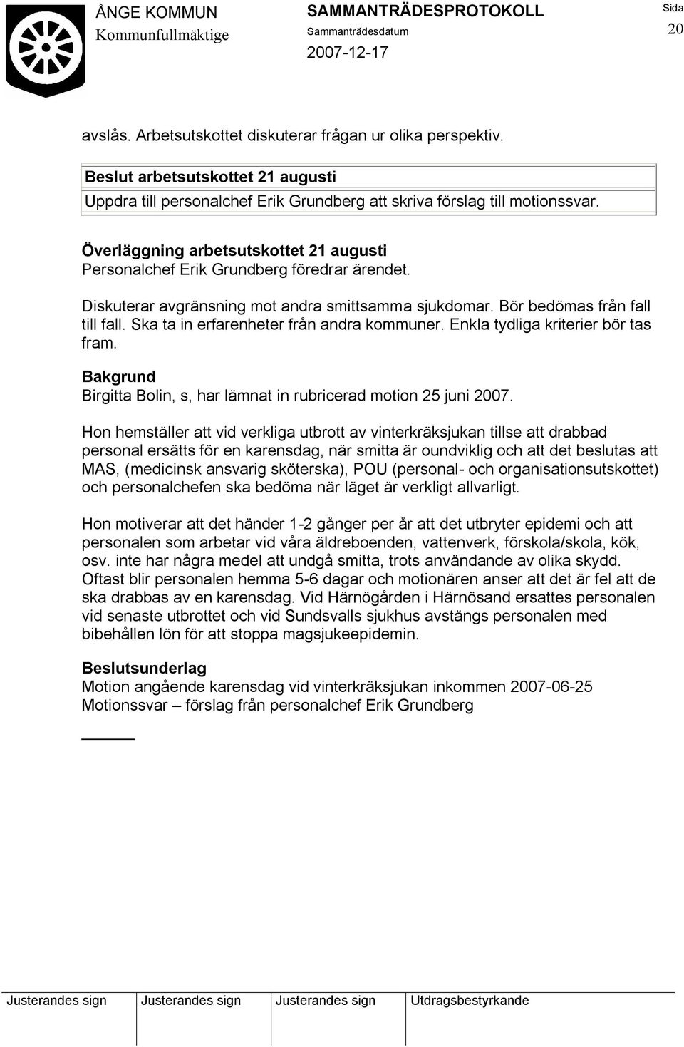 Ska ta in erfarenheter från andra kommuner. Enkla tydliga kriterier bör tas fram. Bakgrund Birgitta Bolin, s, har lämnat in rubricerad motion 25 juni 2007.