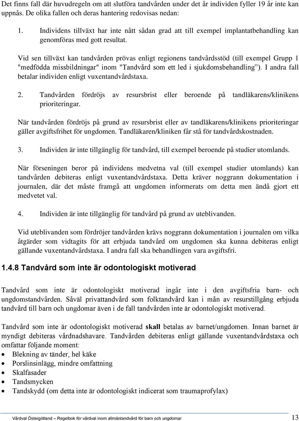 Vid sen tillväxt kan tandvården prövas enligt regionens tandvårdsstöd (till exempel Grupp 1 "medfödda missbildningar" inom "Tandvård som ett led i sjukdomsbehandling ).