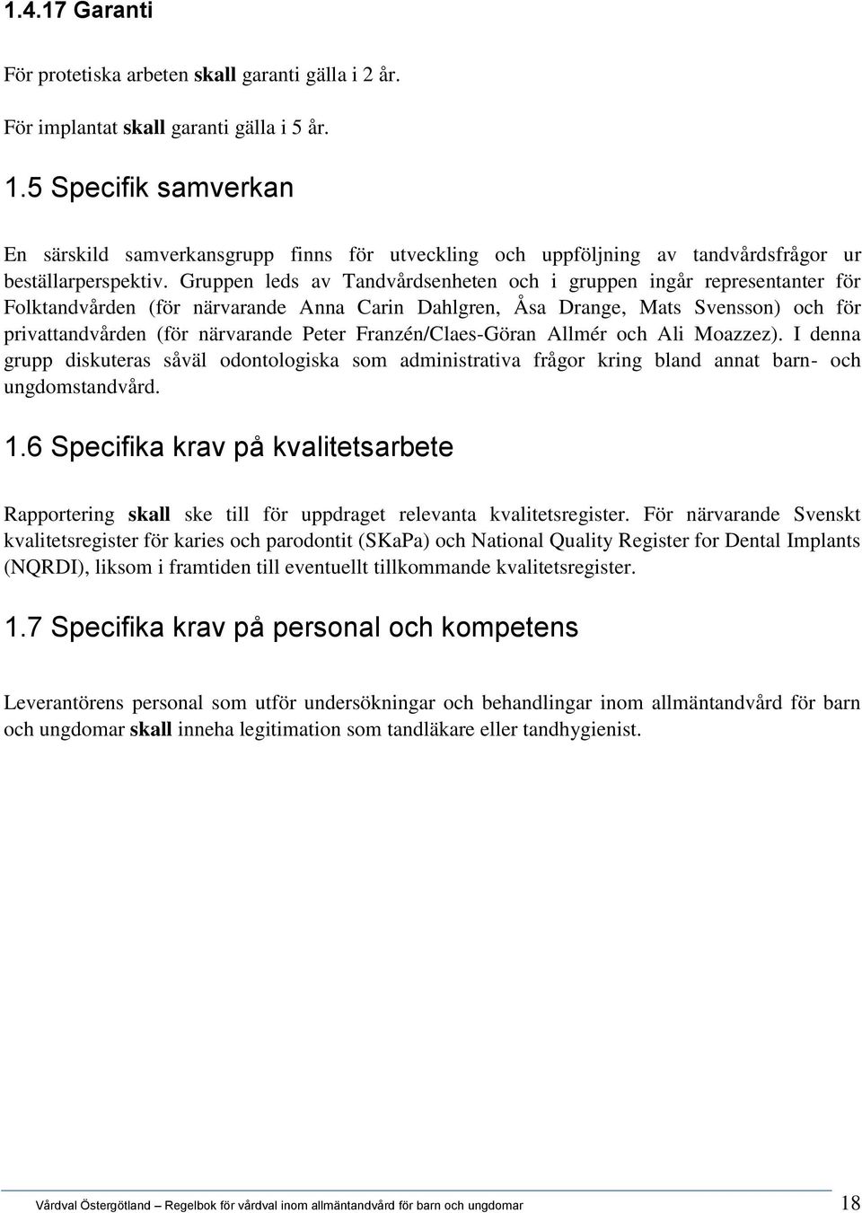 Gruppen leds av Tandvårdsenheten och i gruppen ingår representanter för Folktandvården (för närvarande Anna Carin Dahlgren, Åsa Drange, Mats Svensson) och för privattandvården (för närvarande Peter