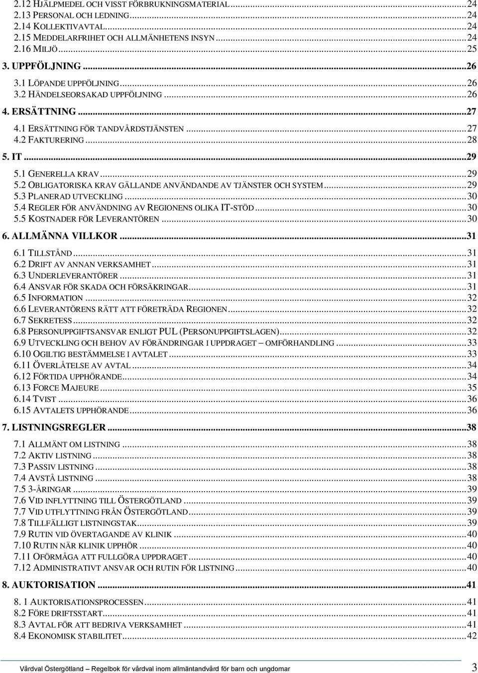 1 GENERELLA KRAV... 29 5.2 OBLIGATORISKA KRAV GÄLLANDE ANVÄNDANDE AV TJÄNSTER OCH SYSTEM... 29 5.3 PLANERAD UTVECKLING... 30 5.4 REGLER FÖR ANVÄNDNING AV REGIONENS OLIKA IT-STÖD... 30 5.5 KOSTNADER FÖR LEVERANTÖREN.