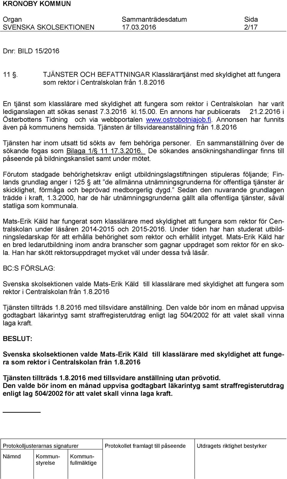 ostrobotniajob.fi. Annonsen har funnits även på kommunens hemsida. Tjänsten är tillsvidareanställning från 1.8.2016 Tjänsten har inom utsatt tid sökts av fem behöriga personer.