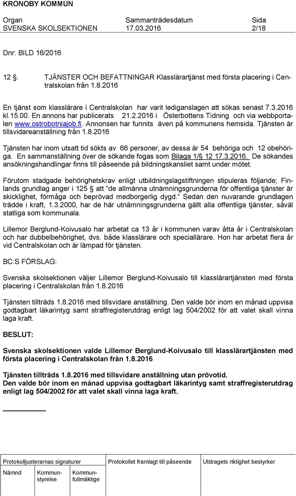 Tjänsten är tillsvidareanställning från 1.8.2016 Tjänsten har inom utsatt tid sökts av 66 personer, av dessa är 54 behöriga och 12 obehöriga.