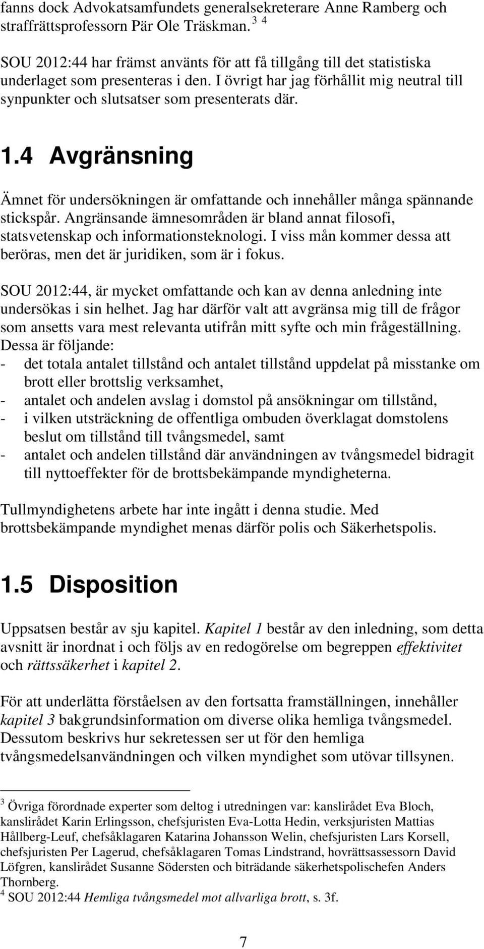 I övrigt har jag förhållit mig neutral till synpunkter och slutsatser som presenterats där. 1.4 Avgränsning Ämnet för undersökningen är omfattande och innehåller många spännande stickspår.