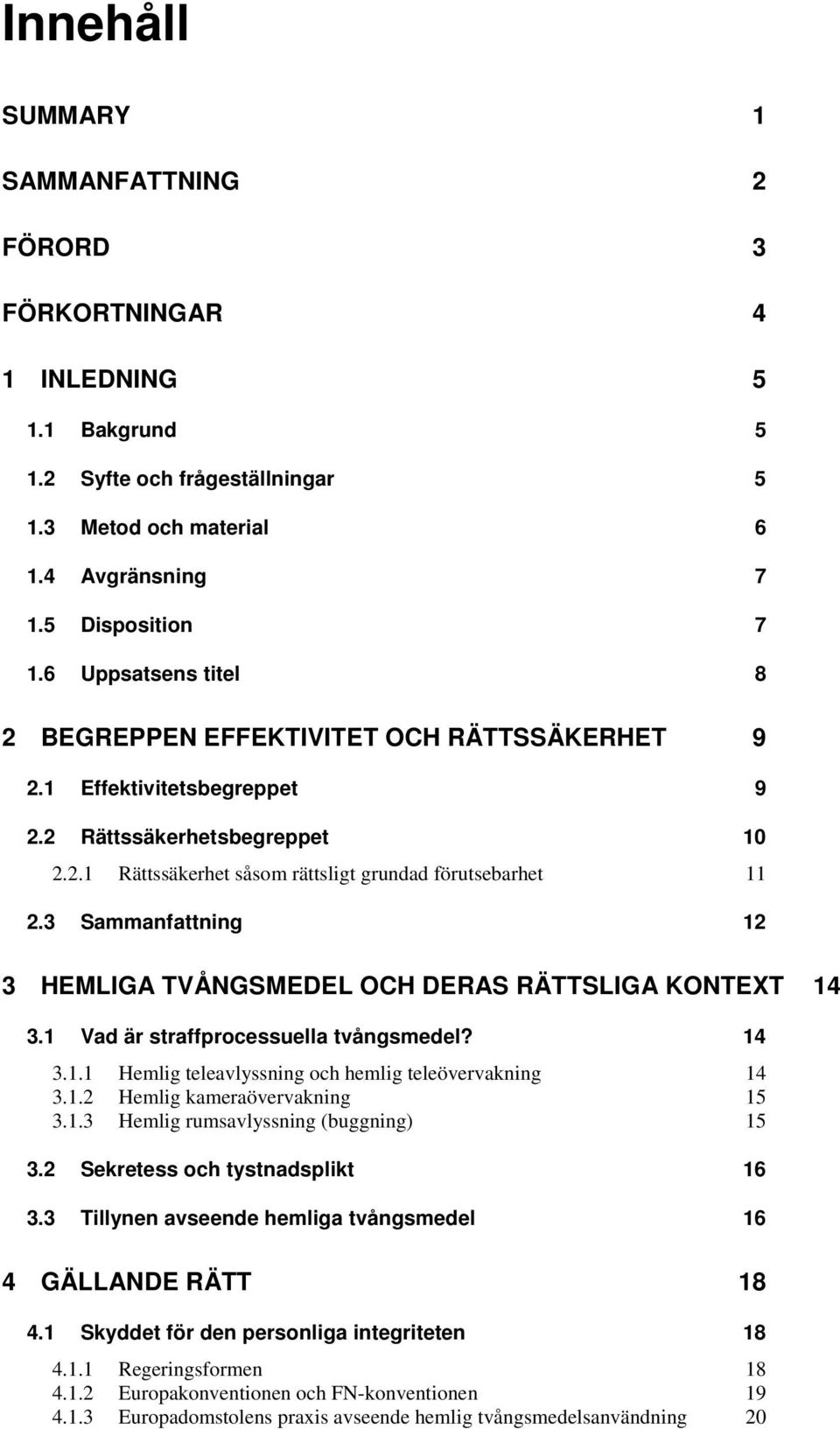 3 Sammanfattning 12 3 HEMLIGA TVÅNGSMEDEL OCH DERAS RÄTTSLIGA KONTEXT 14 3.1 Vad är straffprocessuella tvångsmedel? 14 3.1.1 Hemlig teleavlyssning och hemlig teleövervakning 14 3.1.2 Hemlig kameraövervakning 15 3.