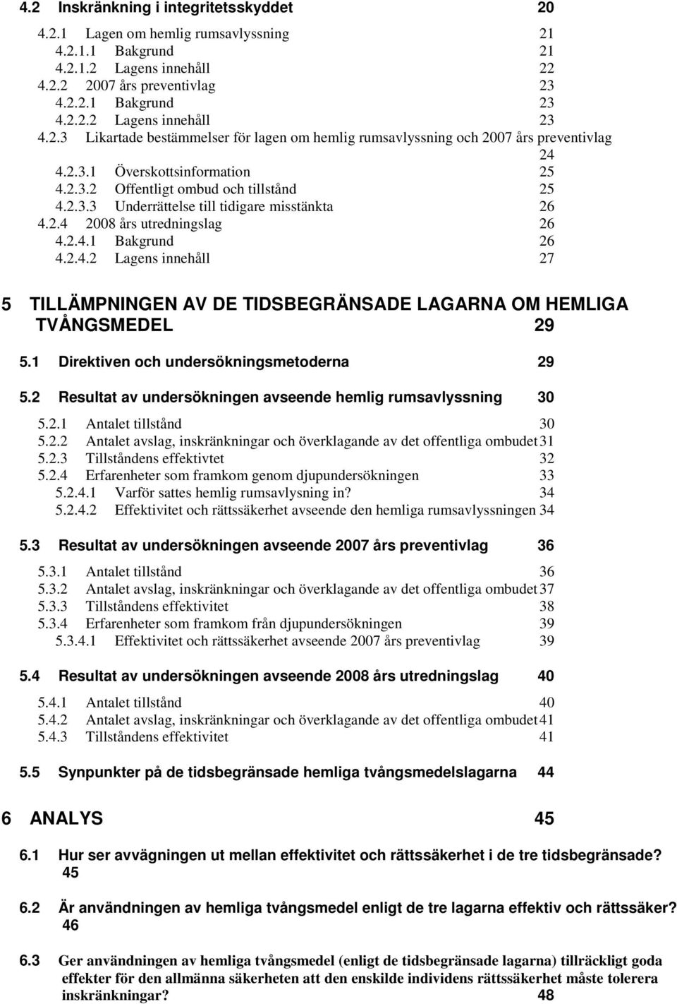 2.4 2008 års utredningslag 26 4.2.4.1 Bakgrund 26 4.2.4.2 Lagens innehåll 27 5 TILLÄMPNINGEN AV DE TIDSBEGRÄNSADE LAGARNA OM HEMLIGA TVÅNGSMEDEL 29 5.1 Direktiven och undersökningsmetoderna 29 5.