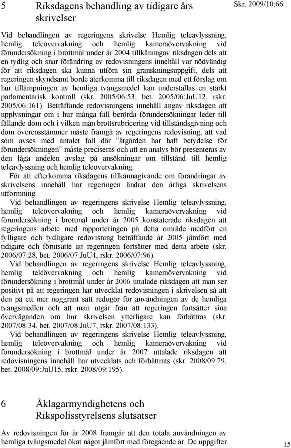 skyndsamt borde återkomma till riksdagen med ett förslag om hur tillämpningen av hemliga tvångsmedel kan underställas en stärkt parlamentarisk kontroll (skr. 2005/06:53, bet. 2005/06:JuU12, rskr.