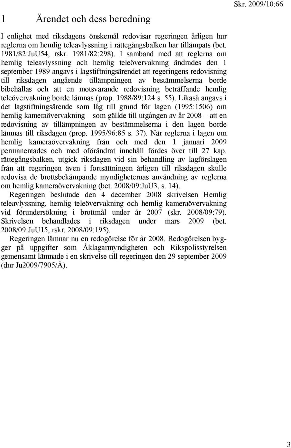 I samband med att reglerna om hemlig teleavlyssning och hemlig teleövervakning ändrades den 1 september 1989 angavs i lagstiftningsärendet att regeringens redovisning till riksdagen angående