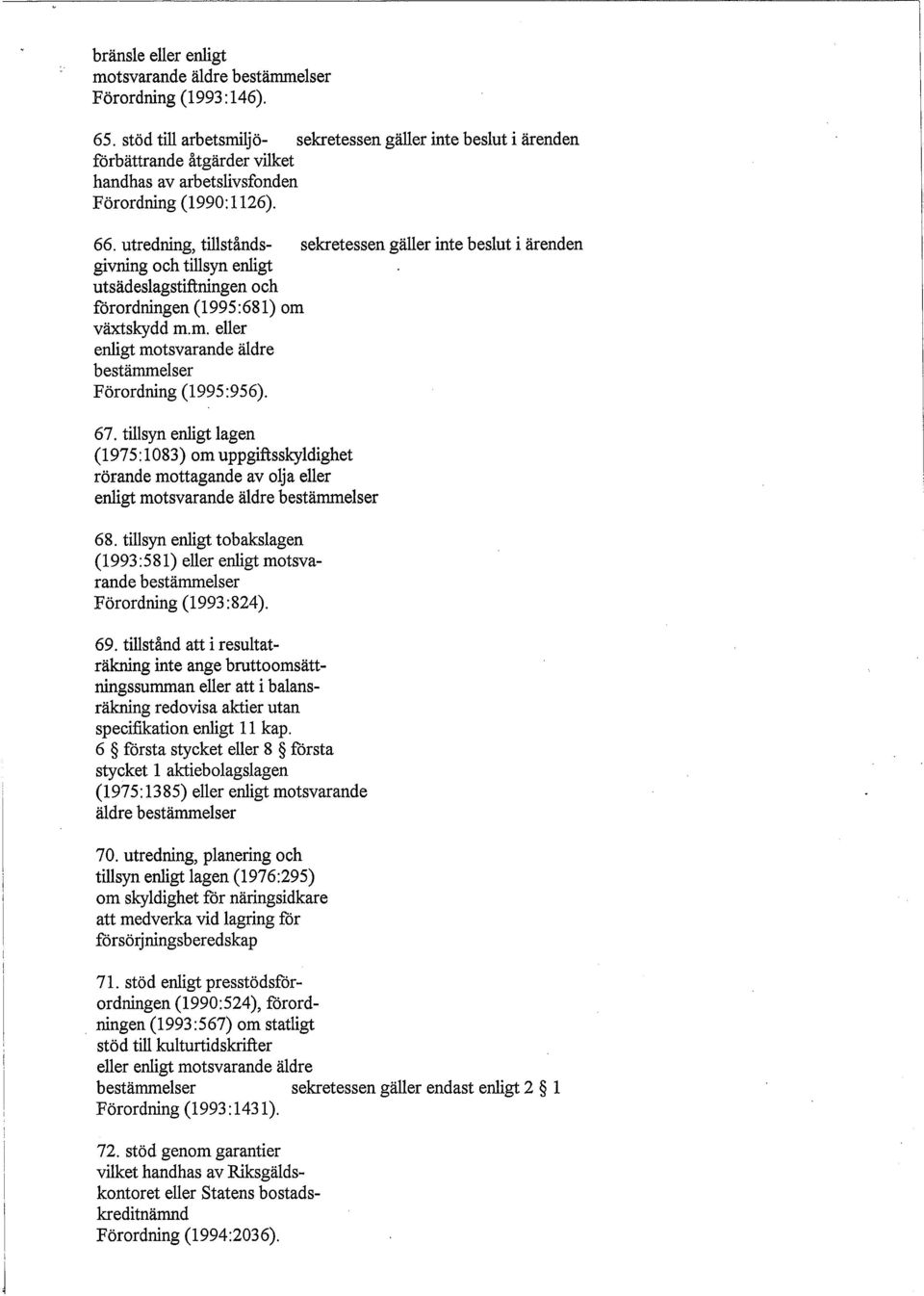 utredning, tillstånds- sekretessen gäller inte beslut i ärenden givning och tillsyn enligt utsädeslagstiftningen och förordningen (1995:681) om 