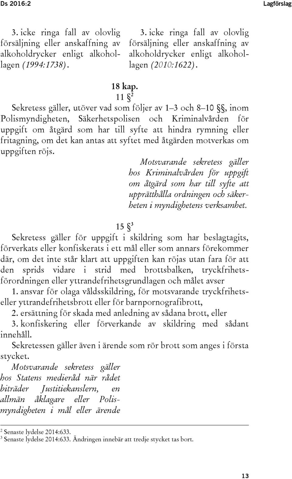 11 2 Sekretess gäller, utöver vad som följer av 1 3 och 8 10, inom Polismyndigheten, Säkerhetspolisen och Kriminalvården för uppgift om åtgärd som har till syfte att hindra rymning eller fritagning,