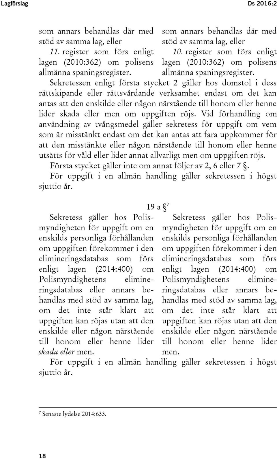 Sekretessen enligt första stycket 2 gäller hos domstol i dess rättskipande eller rättsvårdande verksamhet endast om det kan antas att den enskilde eller någon närstående till honom eller henne lider