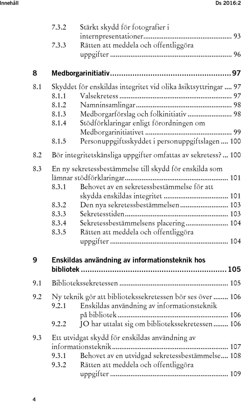 .. 99 8.1.5 Personuppgiftsskyddet i personuppgiftslagen... 100 8.2 Bör integritetskänsliga uppgifter omfattas av sekretess?... 100 8.3 En ny sekretessbestämmelse till skydd för enskilda som lämnar stödförklaringar.