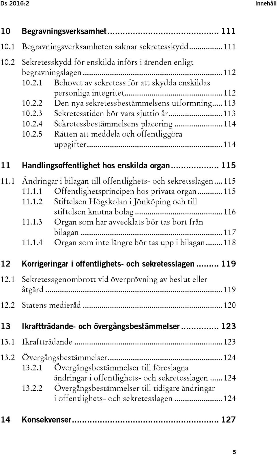 .. 114 11 Handlingsoffentlighet hos enskilda organ... 115 11.1 Ändringar i bilagan till offentlighets- och sekretsslagen... 115 11.1.1 Offentlighetsprincipen hos privata organ... 115 11.1.2 Stiftelsen Högskolan i Jönköping och till stiftelsen knutna bolag.