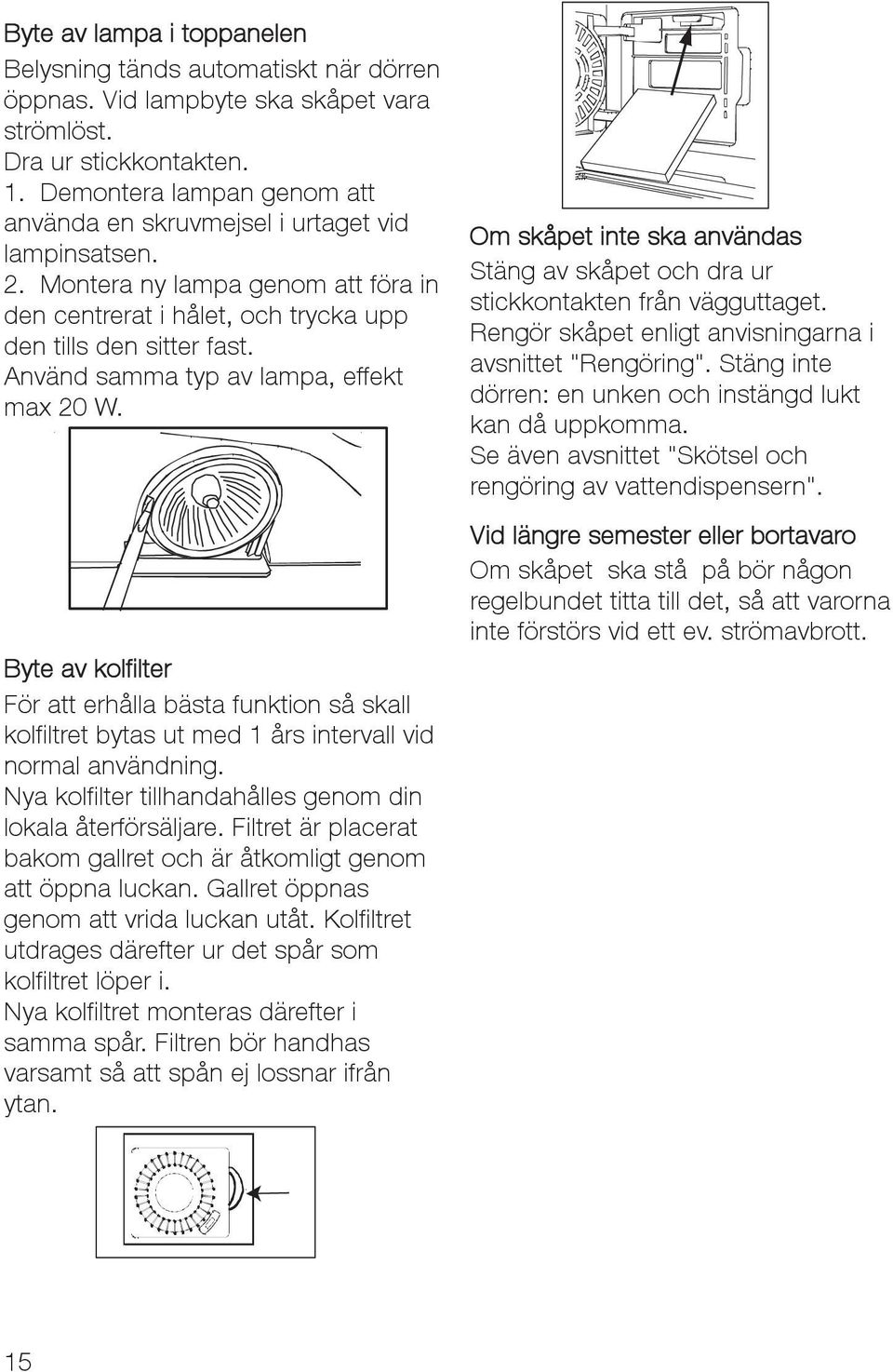 Använd samma typ av lampa, effekt max 20 W. Byte av kolfilter För att erhålla bästa funktion så skall kolfiltret bytas ut med 1 års intervall vid normal användning.