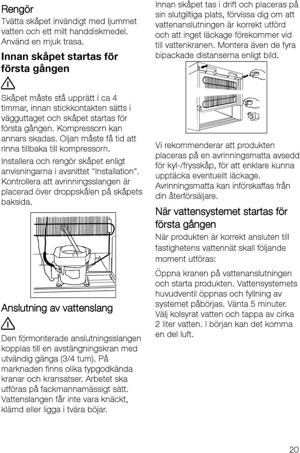 till vattenkranen. Montera även de fyra bipackade distanserna enligt bild. Skåpet måste stå upprätt i ca 4 timmar, innan stickkontakten sätts i vägguttaget och skåpet startas för första gången.