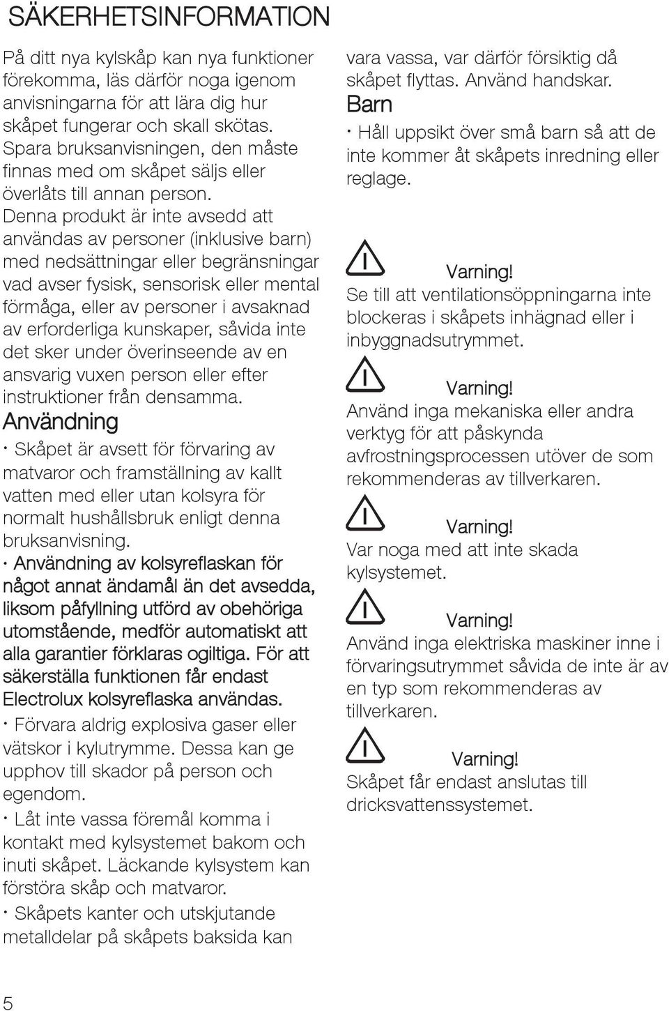 Denna produkt är inte avsedd att användas av personer (inklusive barn) med nedsättningar eller begränsningar vad avser fysisk, sensorisk eller mental förmåga, eller av personer i avsaknad av