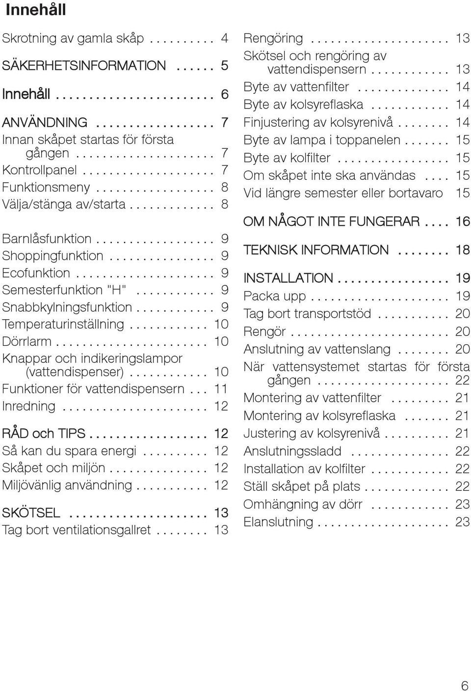 .. 10 Knappar och indikeringslampor (vattendispenser)... 10 Funktioner för vattendispensern... 11 Inredning... 12 RÅD och TIPS... 12 Såkandusparaenergi... 12 Skåpet och miljön.