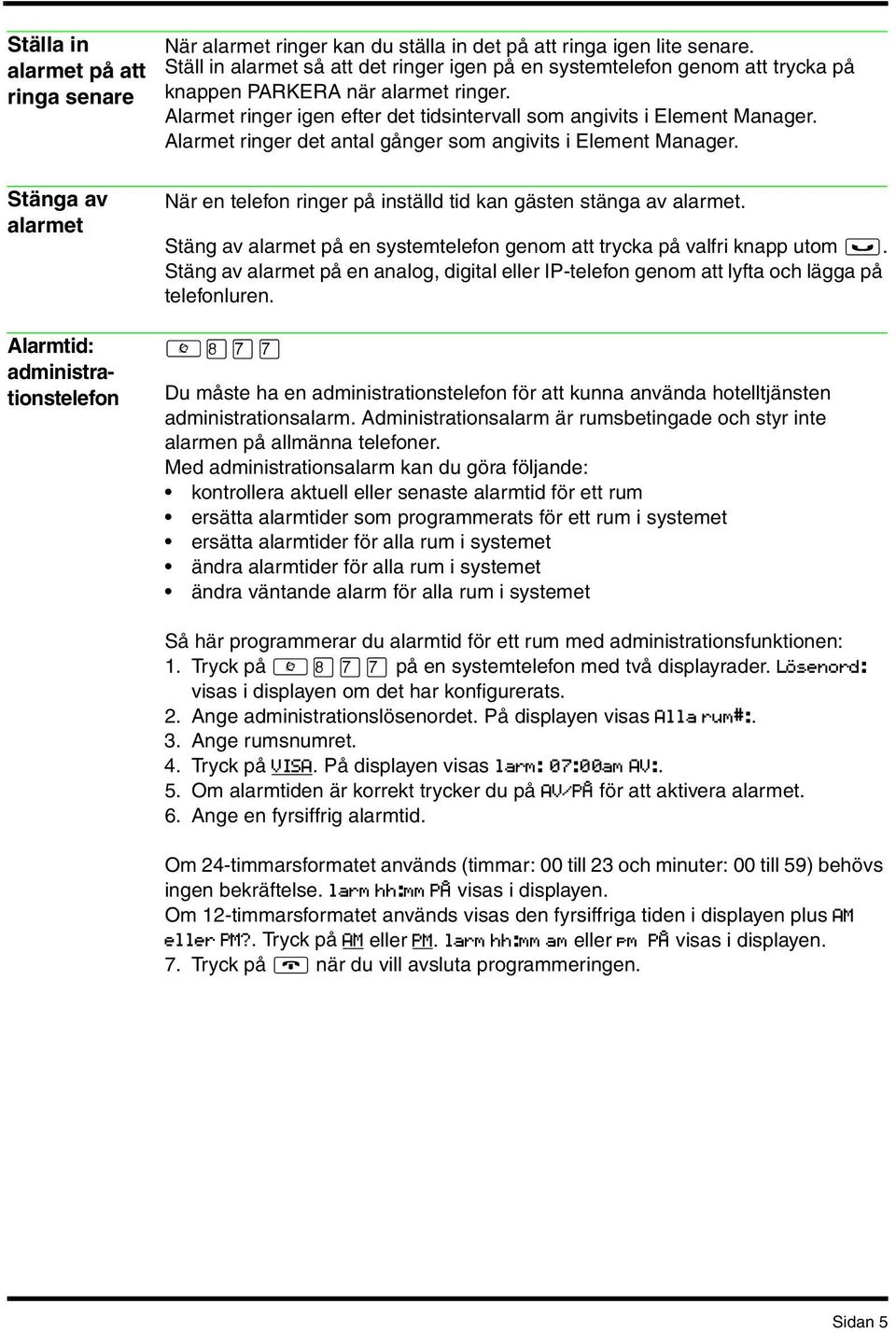 Alarmet ringer det antal gånger som angivits i Element Manager. Stänga av alarmet Alarmtid: administrationstelefon När en telefon ringer på inställd tid kan gästen stänga av alarmet.