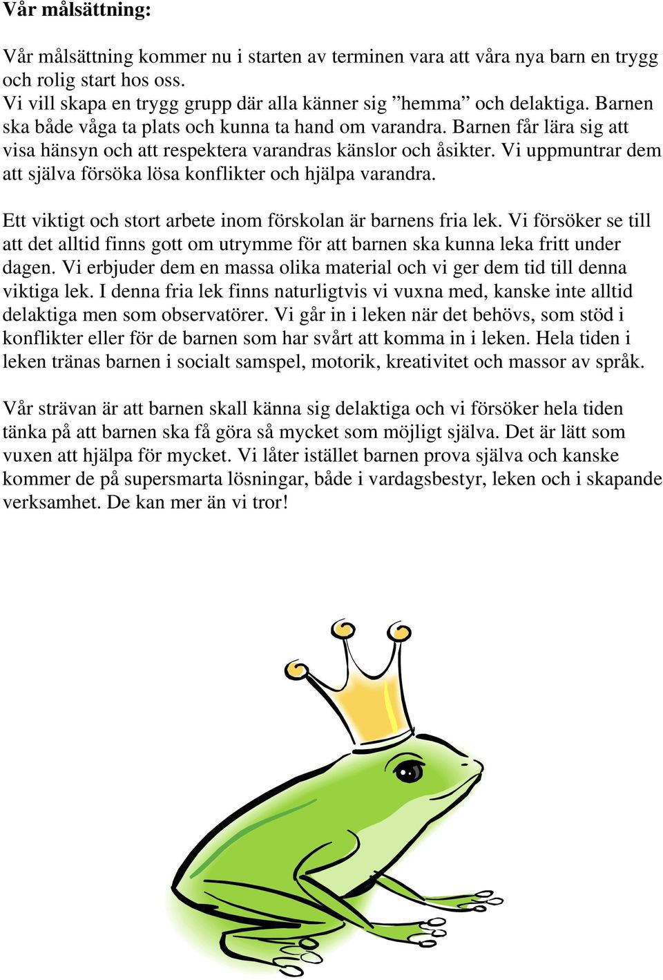 Vi uppmuntrar dem att själva försöka lösa konflikter och hjälpa varandra. Ett viktigt och stort arbete inom förskolan är barnens fria lek.
