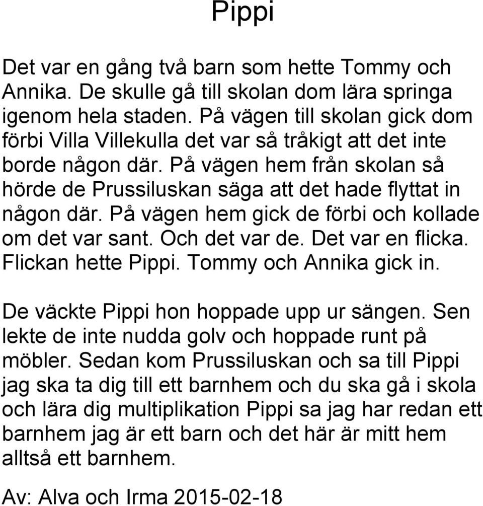 På vägen hem gick de förbi och kollade om det var sant. Och det var de. Det var en flicka. Flickan hette Pippi. Tommy och Annika gick in. De väckte Pippi hon hoppade upp ur sängen.