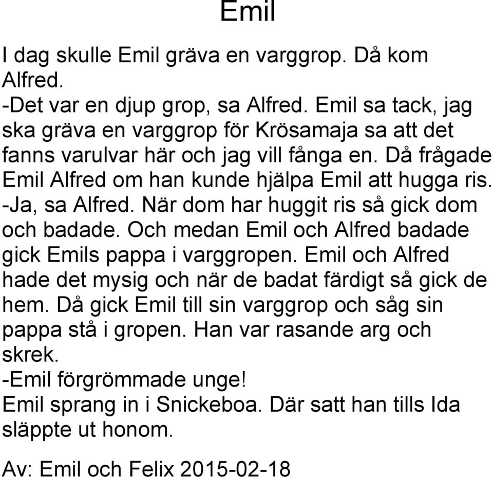 -Ja, sa Alfred. När dom har huggit ris så gick dom och badade. Och medan Emil och Alfred badade gick Emils pappa i varggropen.