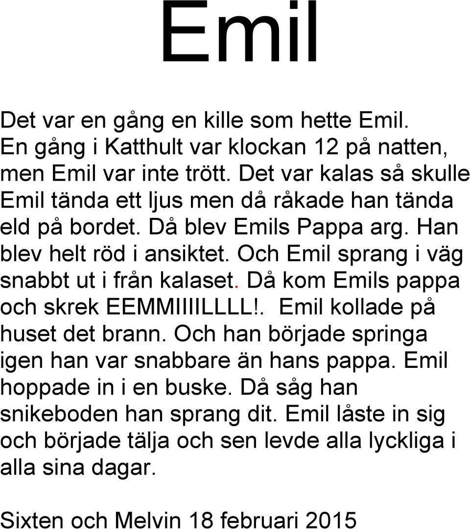 Och Emil sprang i väg snabbt ut i från kalaset. Då kom Emils pappa och skrek EEMMIIIILLLL!. Emil kollade på huset det brann.