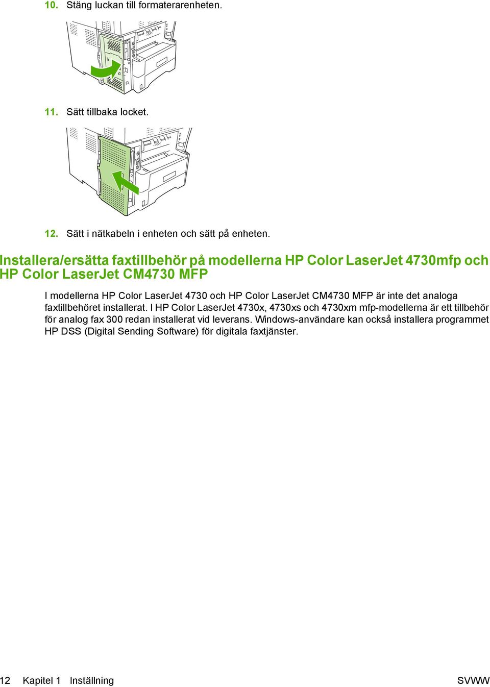 Color LaserJet CM4730 MFP är inte det analoga faxtillbehöret installerat.