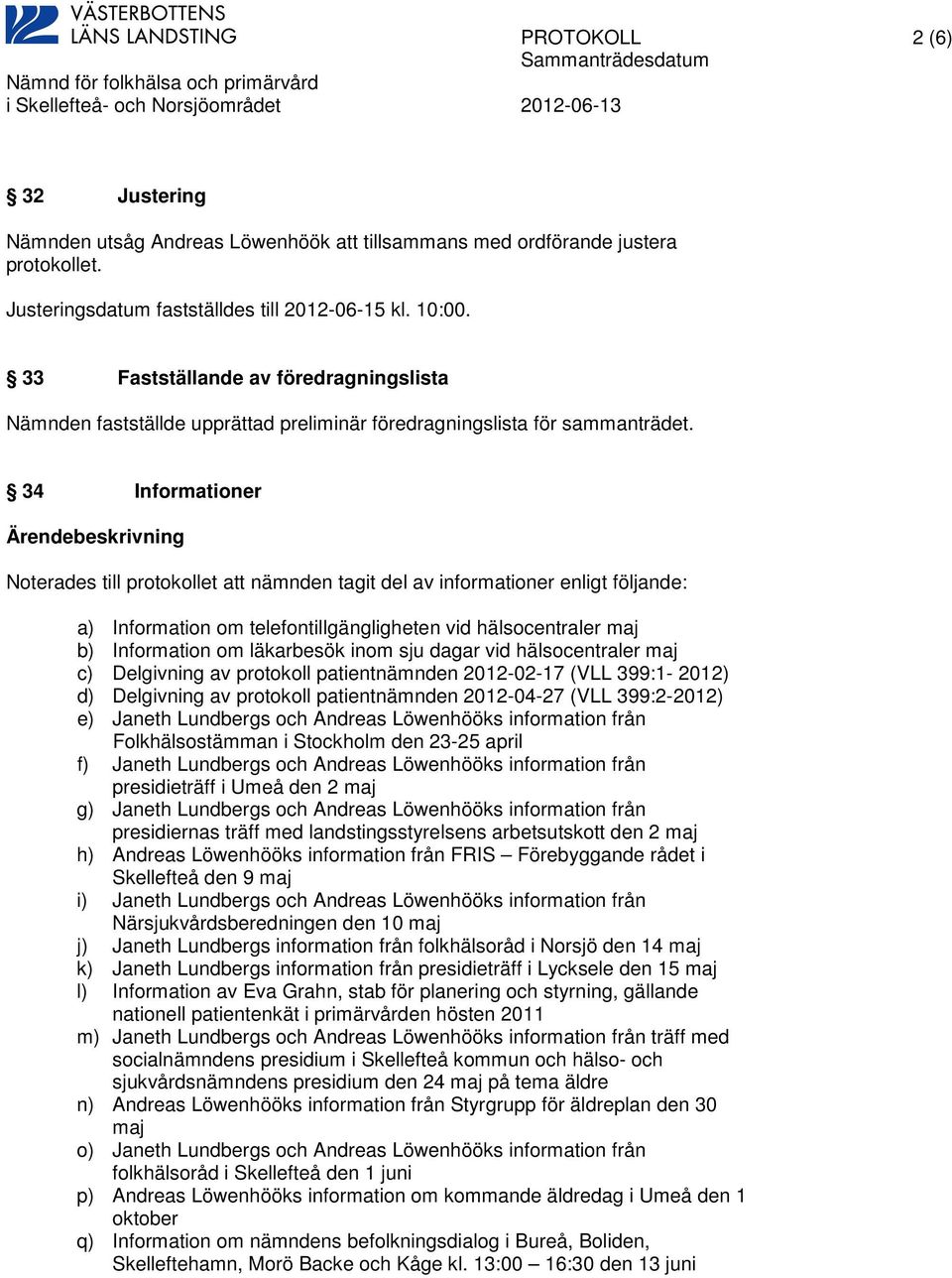 34 Informationer Noterades till protokollet att nämnden tagit del av informationer enligt följande: a) Information om telefontillgängligheten vid hälsocentraler maj b) Information om läkarbesök inom