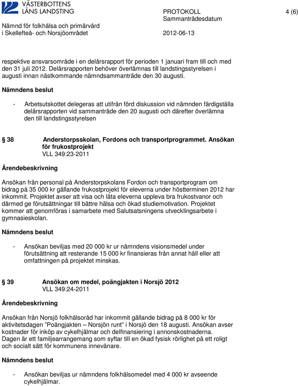 - Arbetsutskottet delegeras att utifrån förd diskussion vid nämnden färdigställa delårsrapporten vid sammanträde den 20 augusti och därefter överlämna den till landstingsstyrelsen 38