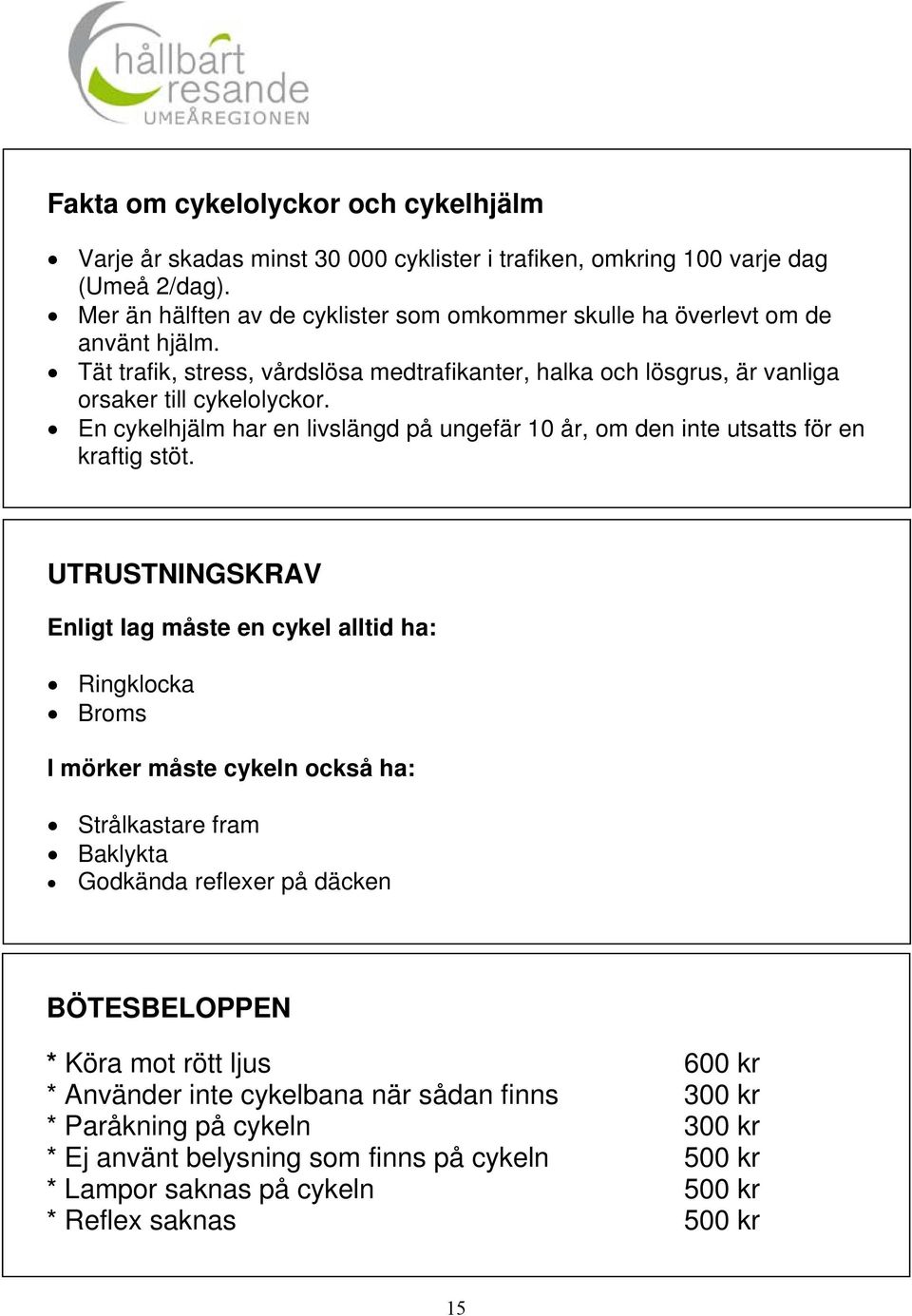 En cykelhjälm har en livslängd på ungefär 10 år, om den inte utsatts för en kraftig stöt.