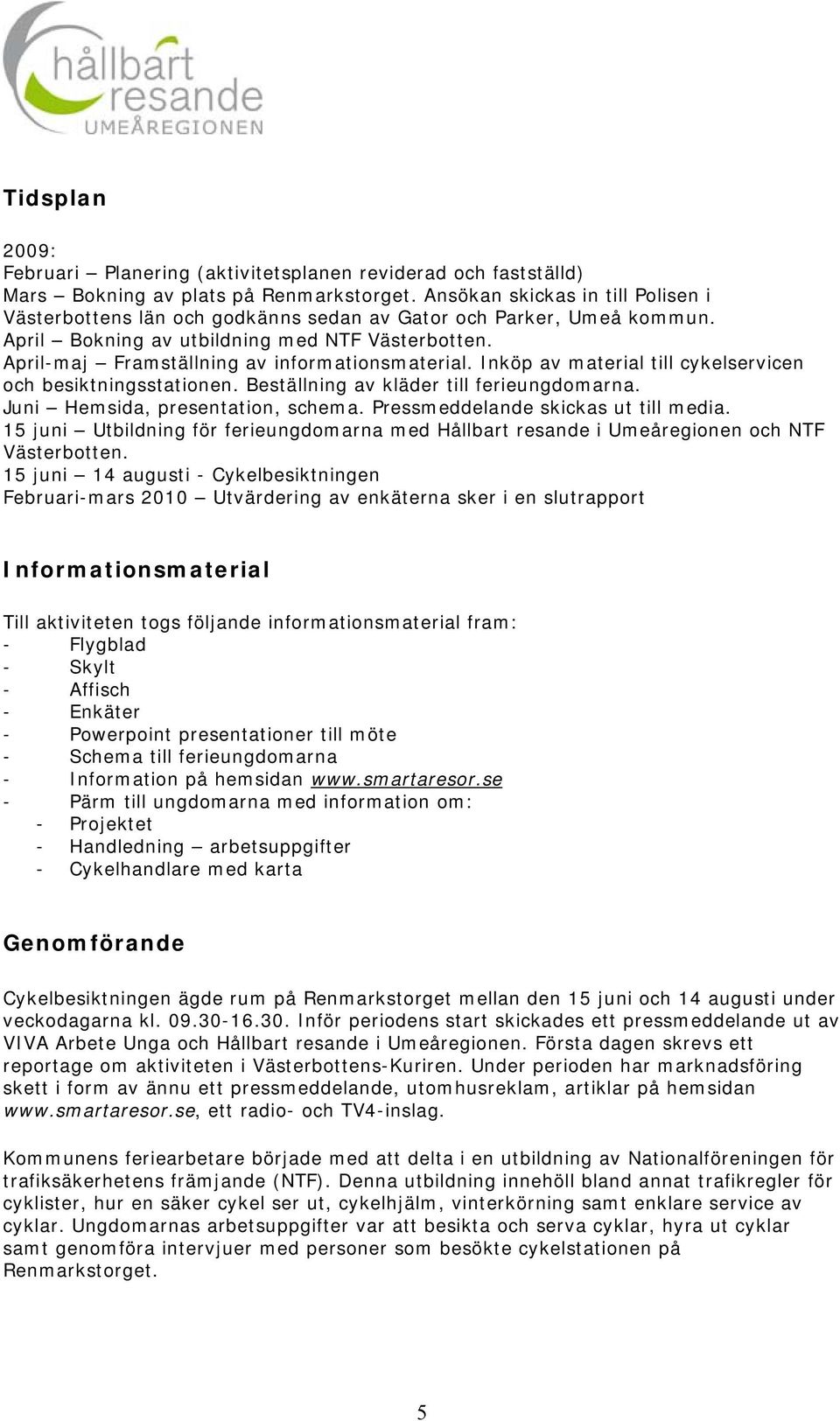 April-maj Framställning av informationsmaterial. Inköp av material till cykelservicen och besiktningsstationen. Beställning av kläder till ferieungdomarna. Juni Hemsida, presentation, schema.