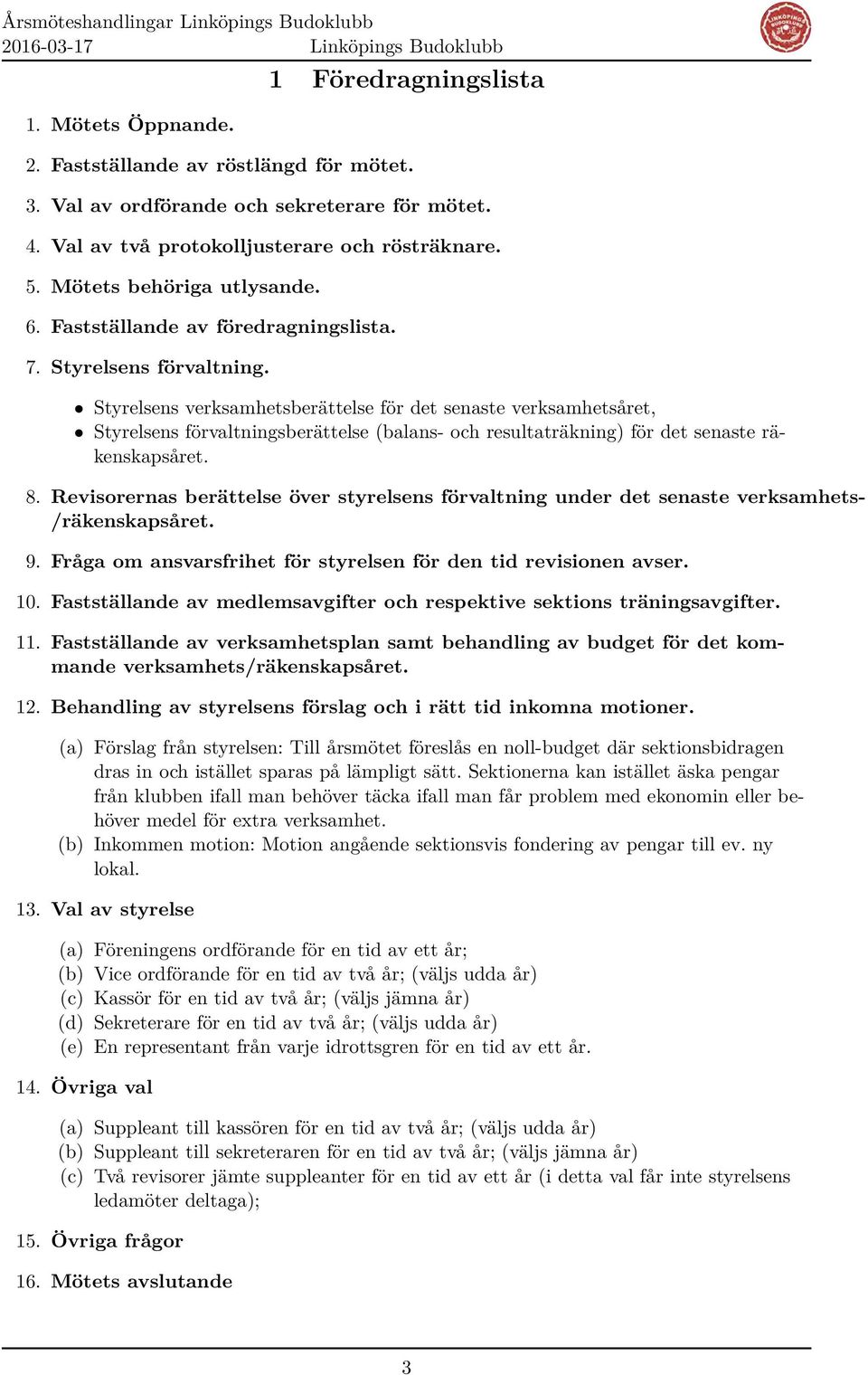 Styrelsens verksamhetsberättelse för det senaste verksamhetsåret, Styrelsens förvaltningsberättelse (balans- och resultaträkning) för det senaste räkenskapsåret. 8.