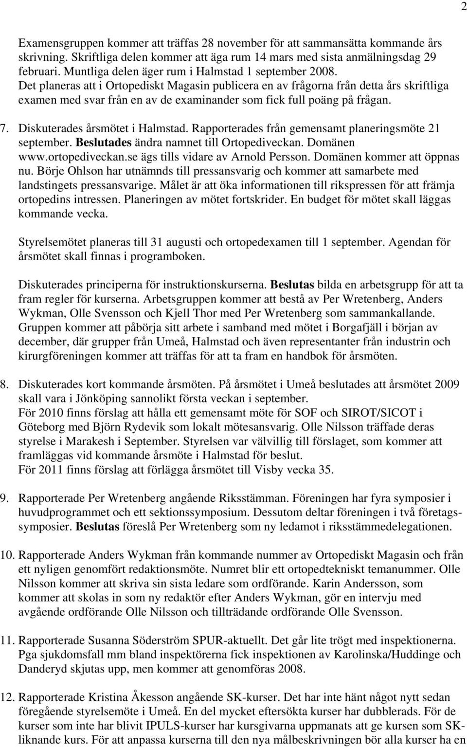 Det planeras att i Ortopediskt Magasin publicera en av frågorna från detta års skriftliga examen med svar från en av de examinander som fick full poäng på frågan. 7. Diskuterades årsmötet i Halmstad.