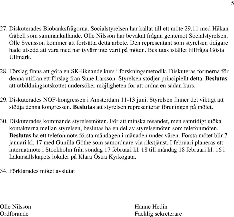 Förslag finns att göra en SK-liknande kurs i forskningsmetodik. Diskuteras formerna för denna utifrån ett förslag från Sune Larsson. Styrelsen stödjer principiellt detta.