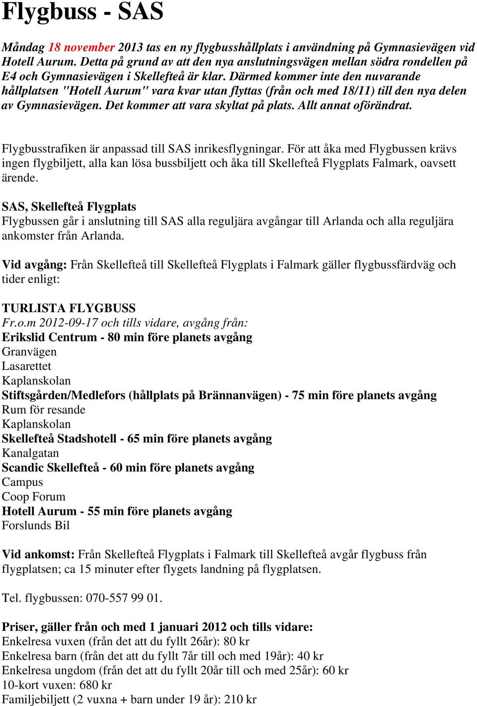 Därmed kommer inte den nuvarande hållplatsen "Hotell Aurum" vara kvar utan flyttas (från och med 18/11) till den nya delen av Gymnasievägen. Det kommer att vara skyltat på plats.