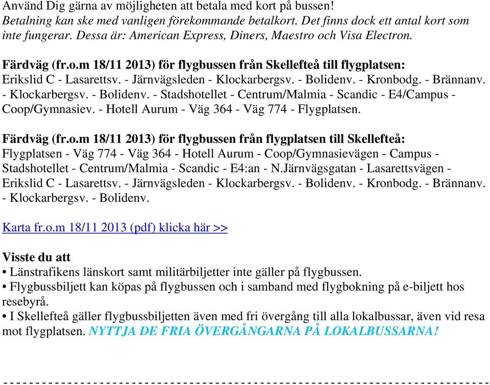 - Bolidenv. - Kronbodg. - Brännanv. - Klockarbergsv. - Bolidenv. - Stadshotellet - entrum/malmia - Scandic - E4/ampus - oop/gymnasiev. - Hotell Aurum - Väg 364 - Väg 774 - Flygplatsen. Färdväg (fr.o.m 18/11 2013) för flygbussen från flygplatsen till Skellefteå: Flygplatsen - Väg 774 - Väg 364 - Hotell Aurum - oop/gymnasievägen - ampus - Stadshotellet - entrum/malmia - Scandic - E4:an - N.