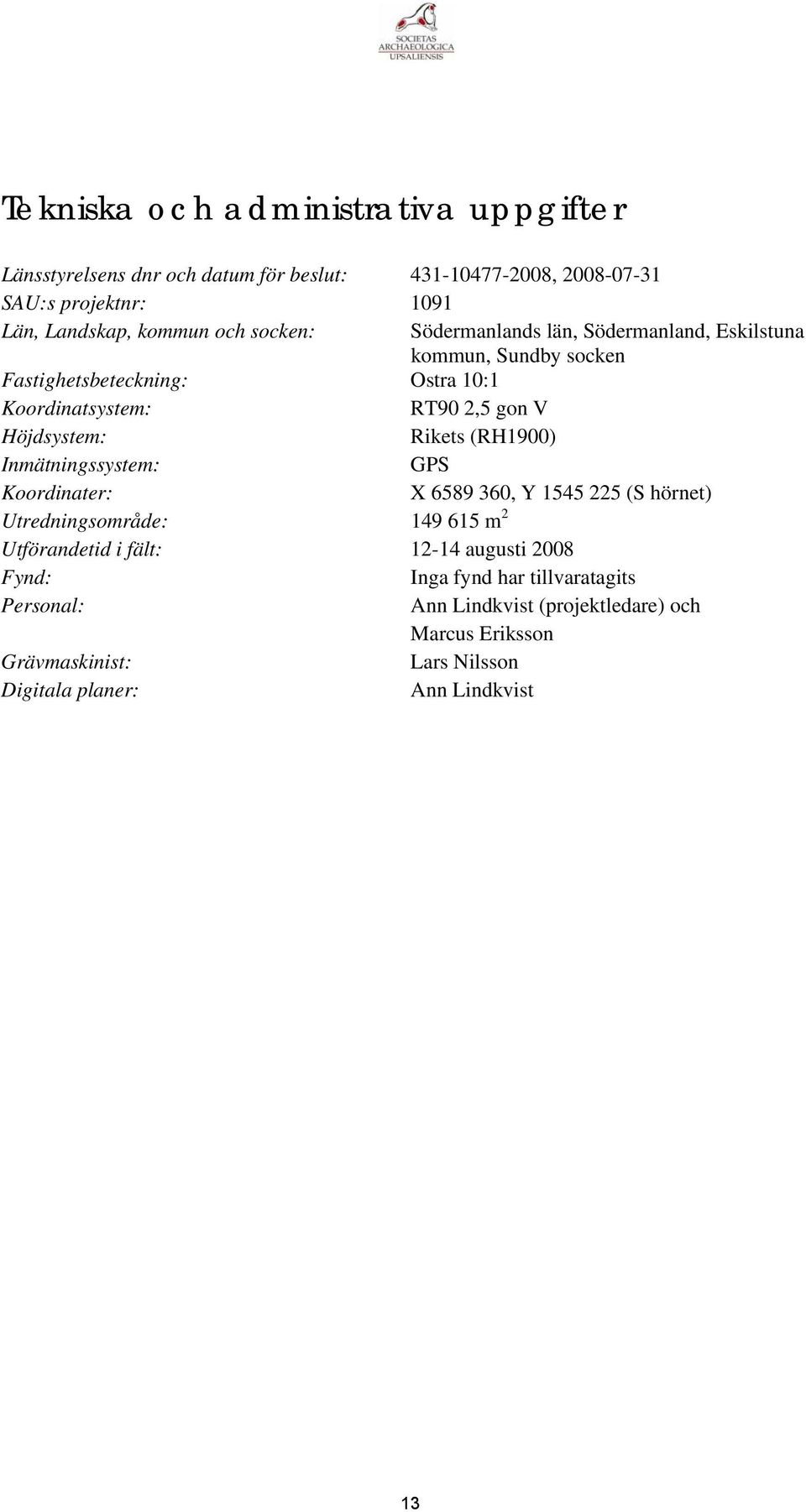 Rikets (RH1900) Inmätningssystem: GPS Koordinater: X 6589 360, Y 1545 225 (S hörnet) Utredningsområde: 149 615 m 2 Utförandetid i fält: 12-14 augusti