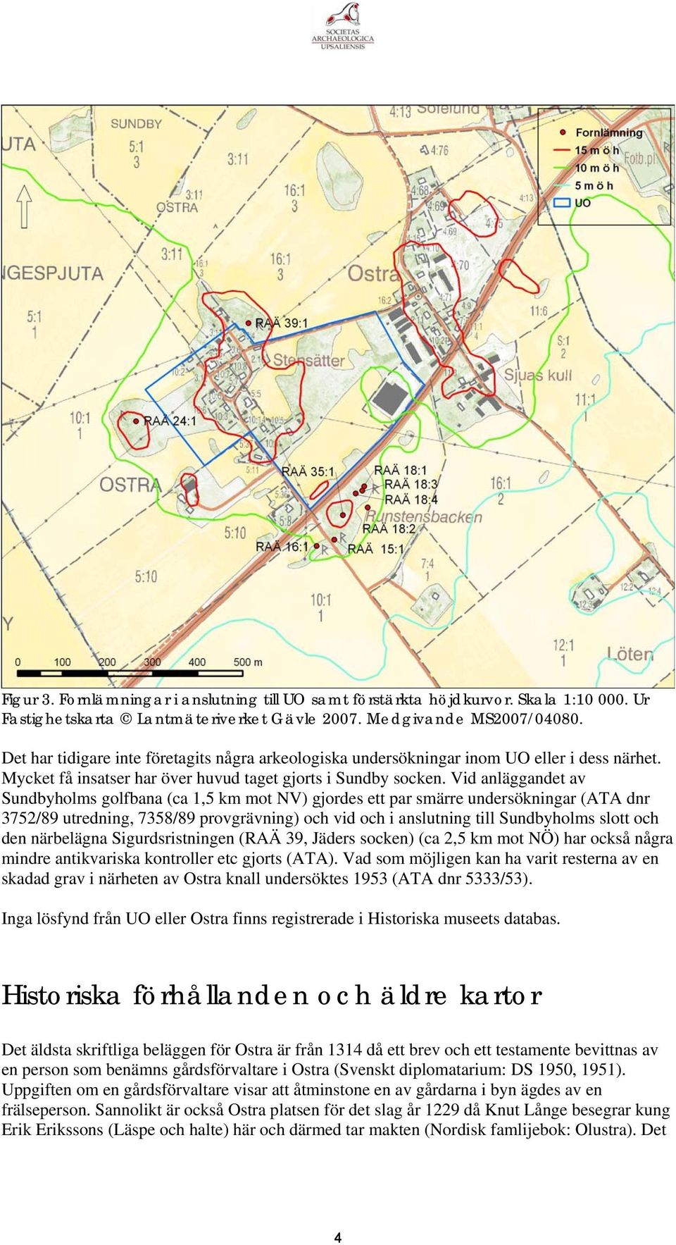 Vid anläggandet av Sundbyholms golfbana (ca 1,5 km mot NV) gjordes ett par smärre undersökningar (ATA dnr 3752/89 utredning, 7358/89 provgrävning) och vid och i anslutning till Sundbyholms slott och