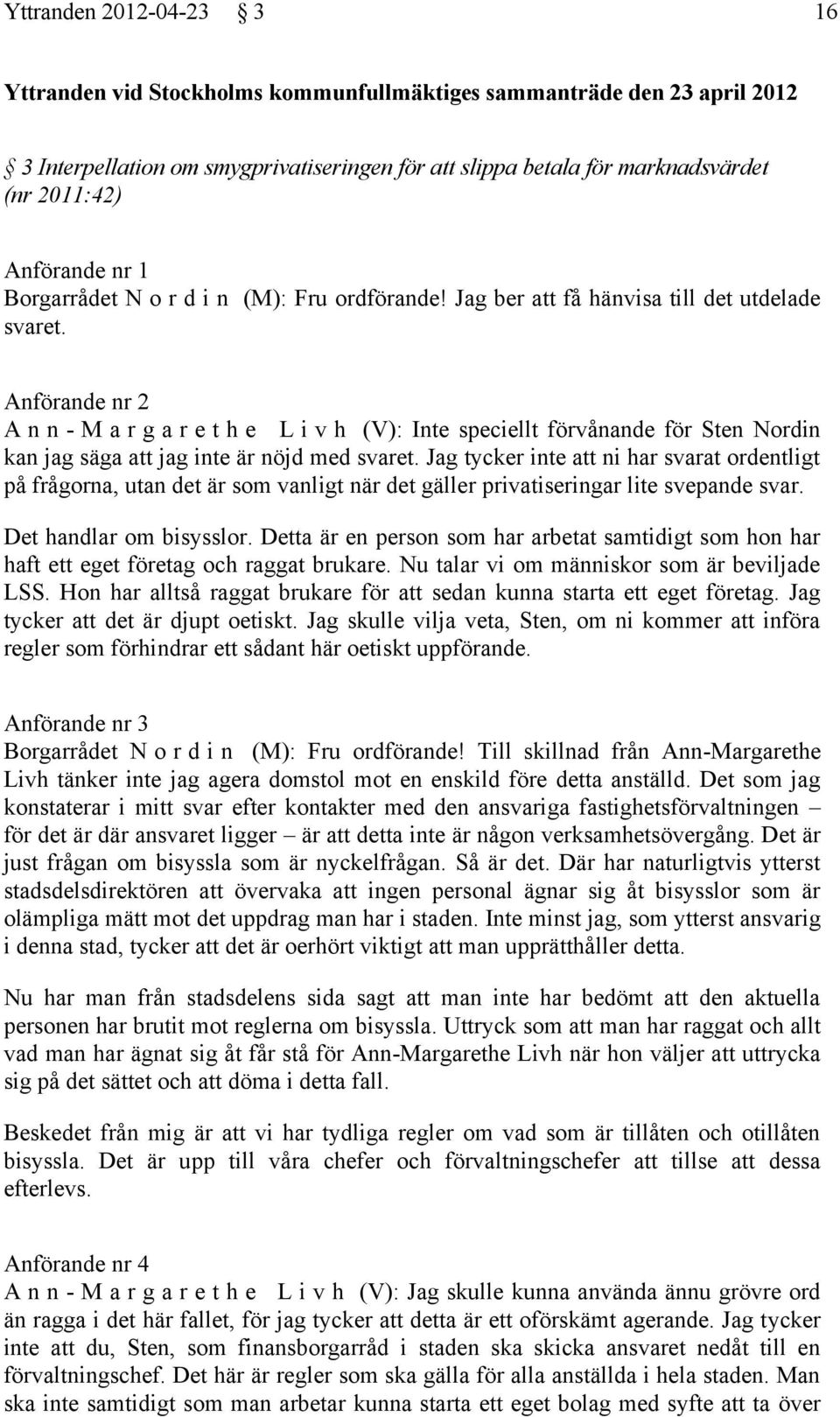 Anförande nr 2 A n n - M a r g a r e t h e L i v h (V): Inte speciellt förvånande för Sten Nordin kan jag säga att jag inte är nöjd med svaret.