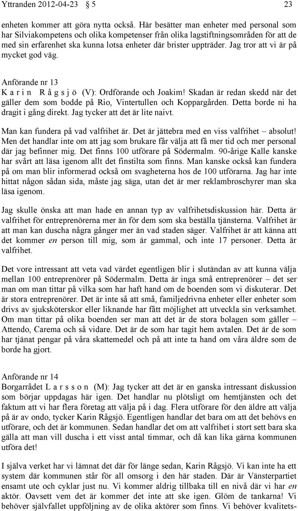 Jag tror att vi är på mycket god väg. Anförande nr 13 K a r i n R å g s j ö (V): Ordförande och Joakim! Skadan är redan skedd när det gäller dem som bodde på Rio, Vintertullen och Koppargården.