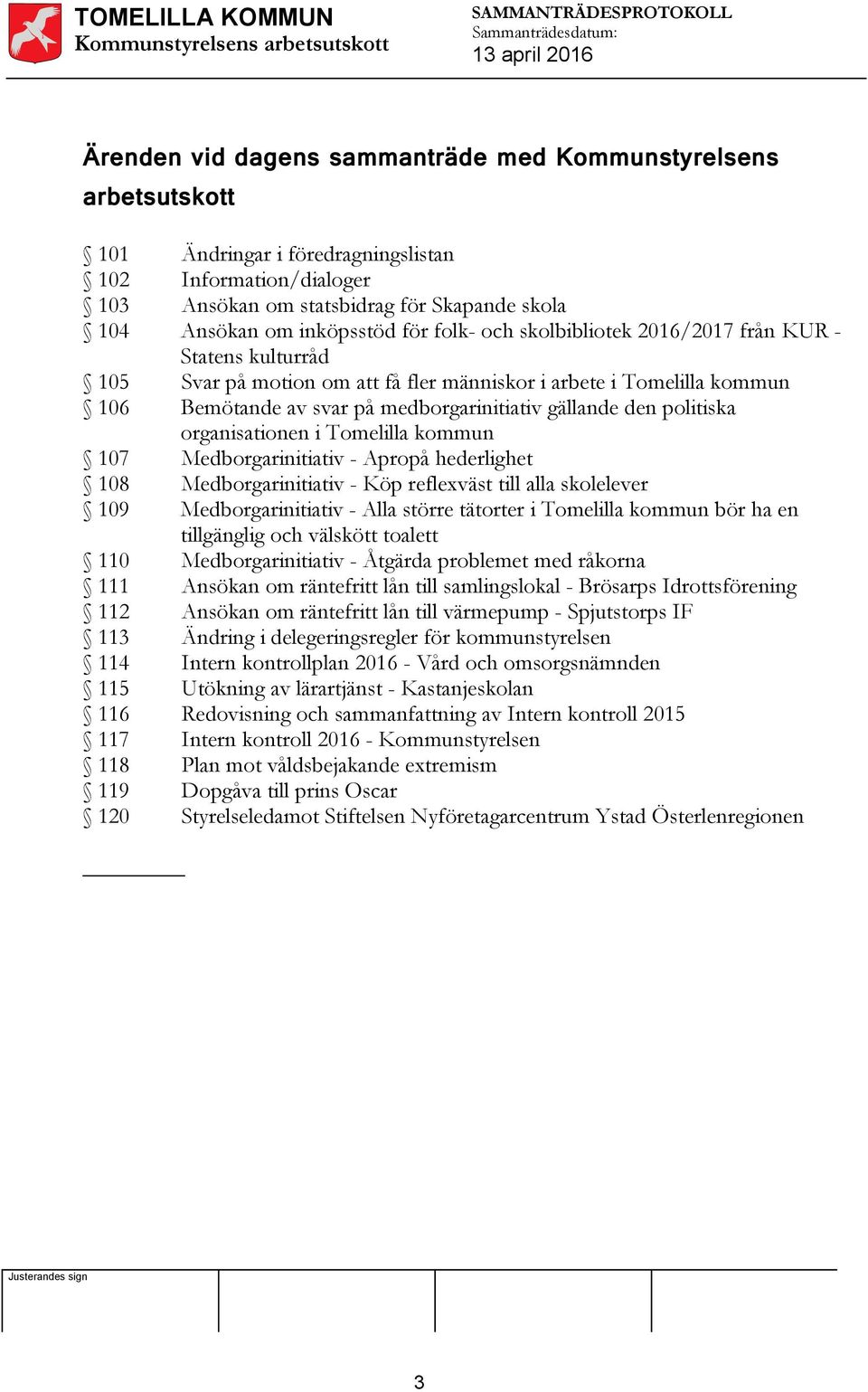 gällande den politiska organisationen i Tomelilla kommun 107 Medborgarinitiativ - Apropå hederlighet 108 Medborgarinitiativ - Köp reflexväst till alla skolelever 109 Medborgarinitiativ - Alla större