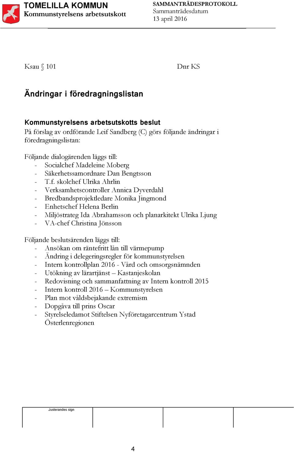 skolchef Ulrika Ahrlin - Verksamhetscontroller Annica Dyverdahl - Bredbandsprojektledare Monika Jingmond - Enhetschef Helena Berlin - Miljöstrateg Ida Abrahamsson och planarkitekt Ulrika Ljung -
